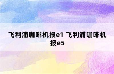 飞利浦咖啡机报e1 飞利浦咖啡机报e5